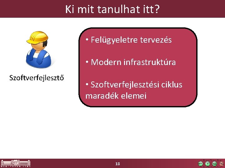 Ki mit tanulhat itt? • Felügyeletre tervezés • Modern infrastruktúra Szoftverfejlesztő • Szoftverfejlesztési ciklus