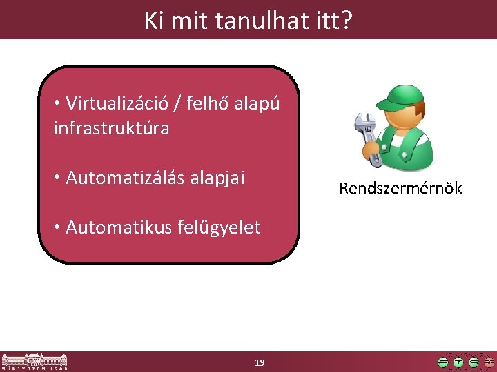 Ki mit tanulhat itt? • Virtualizáció / felhő alapú infrastruktúra • Automatizálás alapjai Rendszermérnök