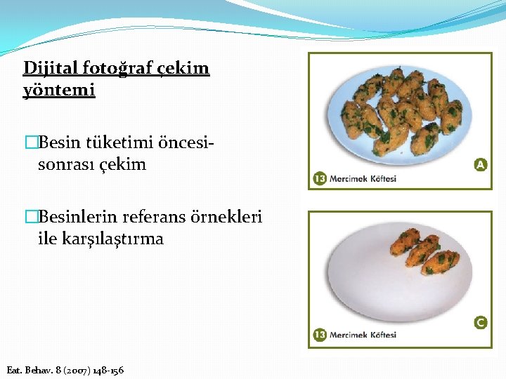 Dijital fotoğraf çekim yöntemi �Besin tüketimi öncesisonrası çekim �Besinlerin referans örnekleri ile karşılaştırma Eat.