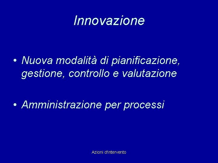 Innovazione • Nuova modalità di pianificazione, gestione, controllo e valutazione • Amministrazione per processi