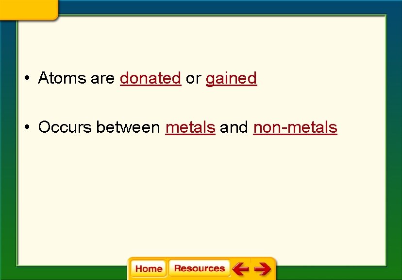 • Atoms are donated or gained • Occurs between metals and non-metals 