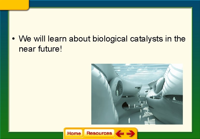  • We will learn about biological catalysts in the near future! 