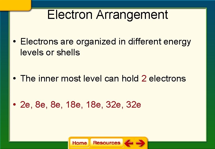 Electron Arrangement • Electrons are organized in different energy levels or shells • The