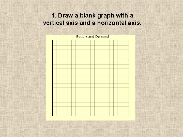 1. Draw a blank graph with a vertical axis and a horizontal axis. 1. Draw a blank graph with a vertical axis and a horizontal axis.