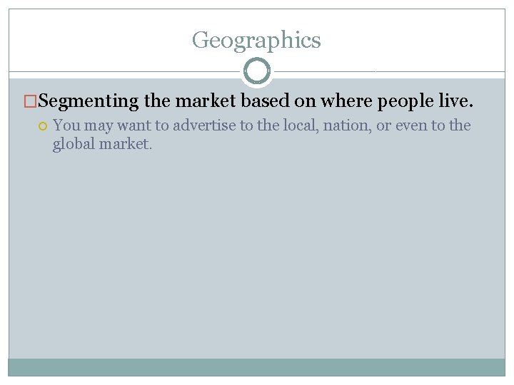 Geographics �Segmenting the market based on where people live. You may want to advertise