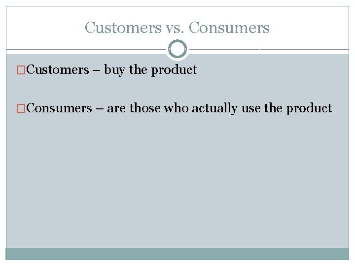 Customers vs. Consumers �Customers – buy the product �Consumers – are those who actually