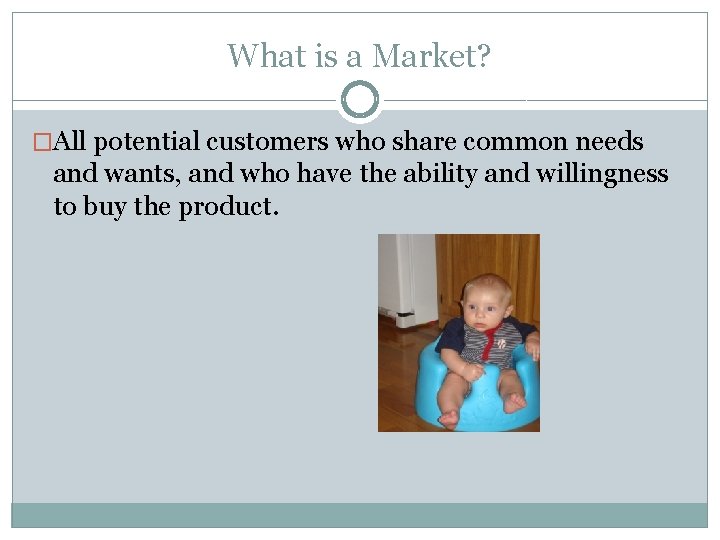 What is a Market? �All potential customers who share common needs and wants, and