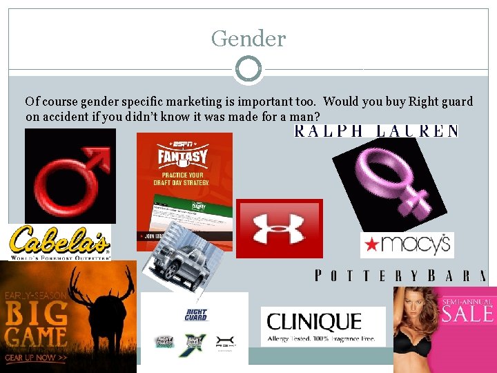Gender Of course gender specific marketing is important too. Would you buy Right guard