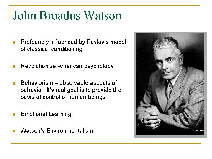 John Broadus Watson n Profoundly influenced by Pavlov’s model of classical conditioning n Revolutionize