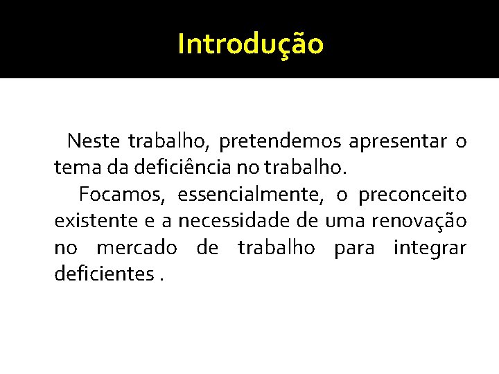 Introdução Neste trabalho, pretendemos apresentar o tema da deficiência no trabalho. Focamos, essencialmente, o