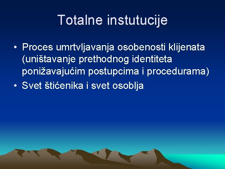 Totalne instutucije • Proces umrtvljavanja osobenosti klijenata (uništavanje prethodnog identiteta ponižavajućim postupcima i procedurama)