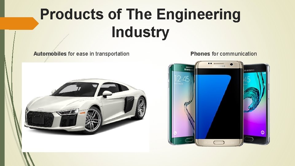 Products of The Engineering Industry Automobiles for ease in transportation Phones for communication 
