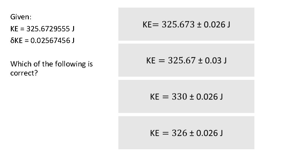 Given: KE = 325. 6729555 J δKE = 0. 02567456 J Which of the