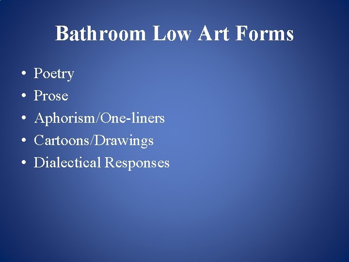 Bathroom Low Art Forms • • • Poetry Prose Aphorism/One-liners Cartoons/Drawings Dialectical Responses 