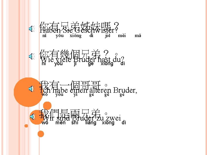 你有兄弟姊妹嗎？ Haben Sie Geschwister? nǐ yǒu xiōng dì jiě mèi mā 你有幾個兄弟？。 Wie viele