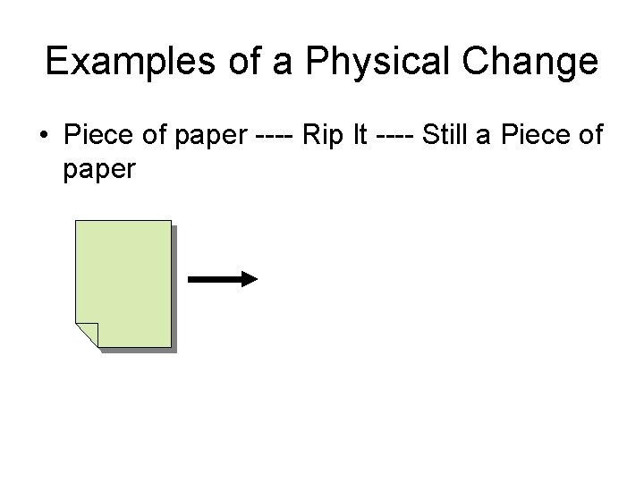 Examples of a Physical Change • Piece of paper ---- Rip It ---- Still