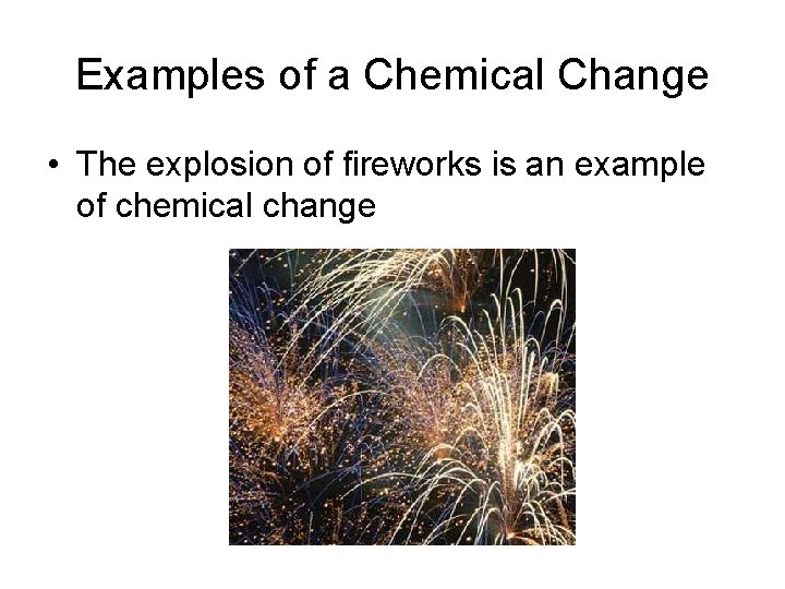 Examples of a Chemical Change • The explosion of fireworks is an example of