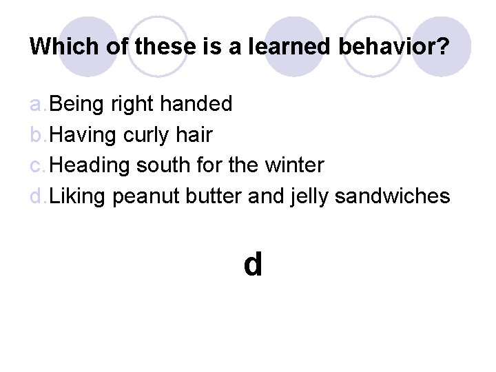 Which of these is a learned behavior? a. Being right handed b. Having curly Which of these is a learned behavior? a. Being right handed b. Having curly