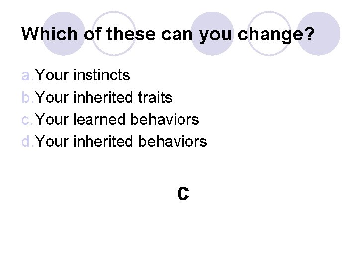 Which of these can you change? a. Your instincts b. Your inherited traits c. Which of these can you change? a. Your instincts b. Your inherited traits c.