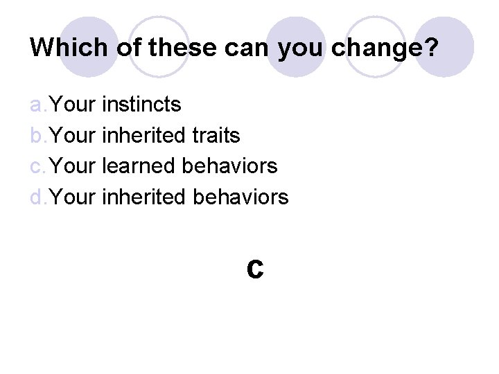Which of these can you change? a. Your instincts b. Your inherited traits c.