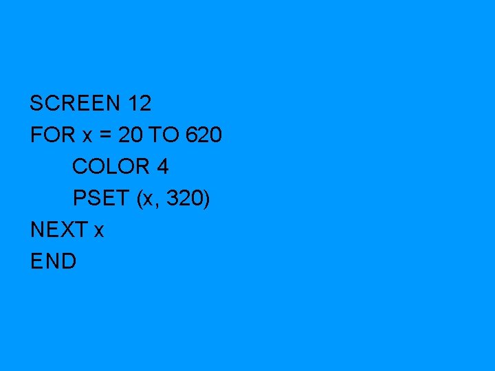 SCREEN 12 FOR x = 20 TO 620 COLOR 4 PSET (x, 320) NEXT