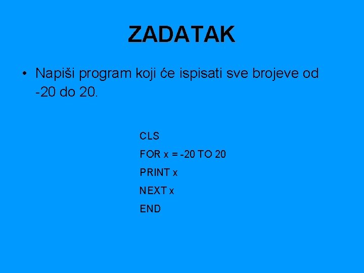 ZADATAK • Napiši program koji će ispisati sve brojeve od -20 do 20. CLS