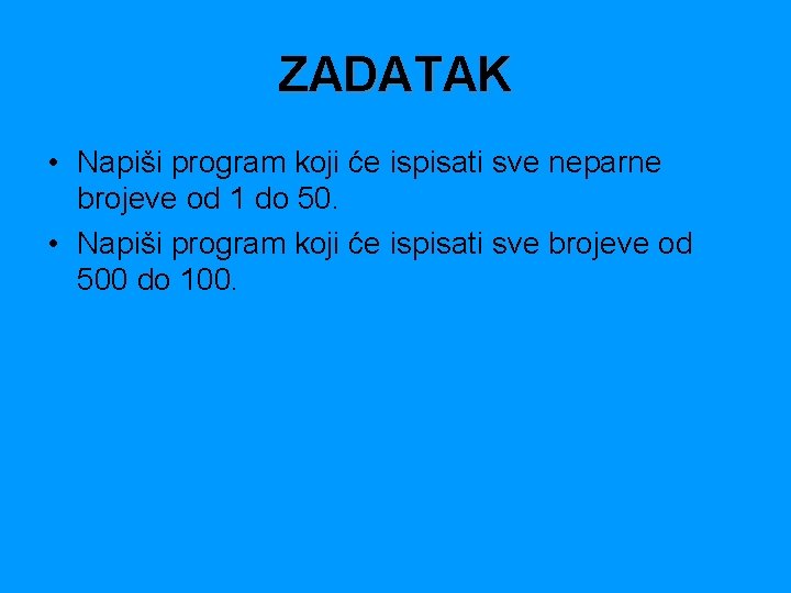 ZADATAK • Napiši program koji će ispisati sve neparne brojeve od 1 do 50.