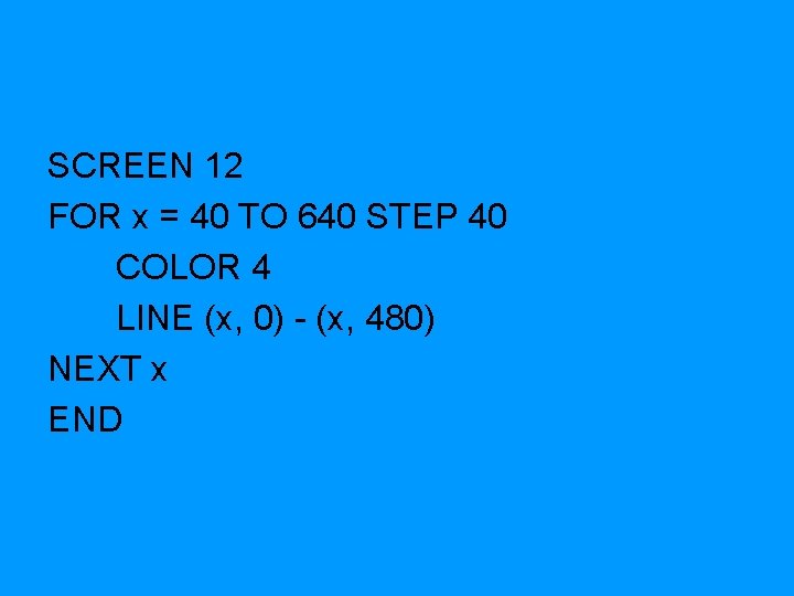 SCREEN 12 FOR x = 40 TO 640 STEP 40 COLOR 4 LINE (x,