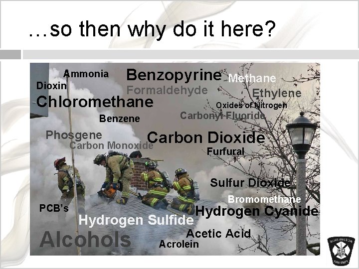 …so then why do it here? Ammonia Dioxin Benzopyrine Formaldehyde Chloromethane Benzene Phosgene Methane