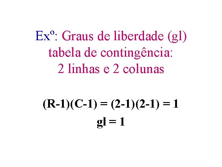 Exº: Graus de liberdade (gl) tabela de contingência: 2 linhas e 2 colunas (R-1)(C-1)