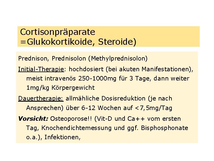 Cortisonpräparate =Glukokortikoide, Steroide) Prednison, Prednisolon (Methylprednisolon) Initial-Therapie: hochdosiert (bei akuten Manifestationen), meist intravenös 250