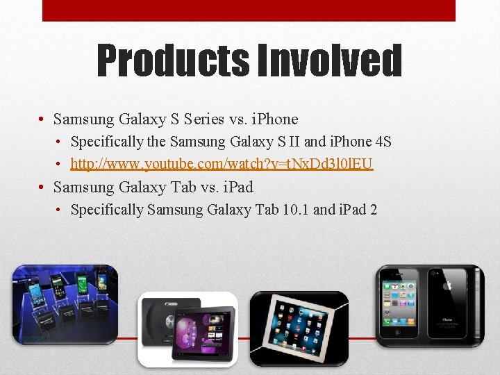 Products Involved • Samsung Galaxy S Series vs. i. Phone • Specifically the Samsung