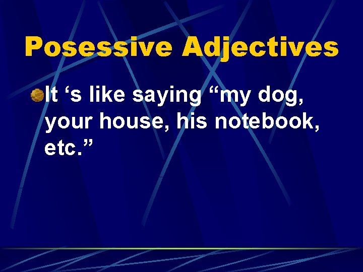Posessive Adjectives It ‘s like saying “my dog, your house, his notebook, etc. ”