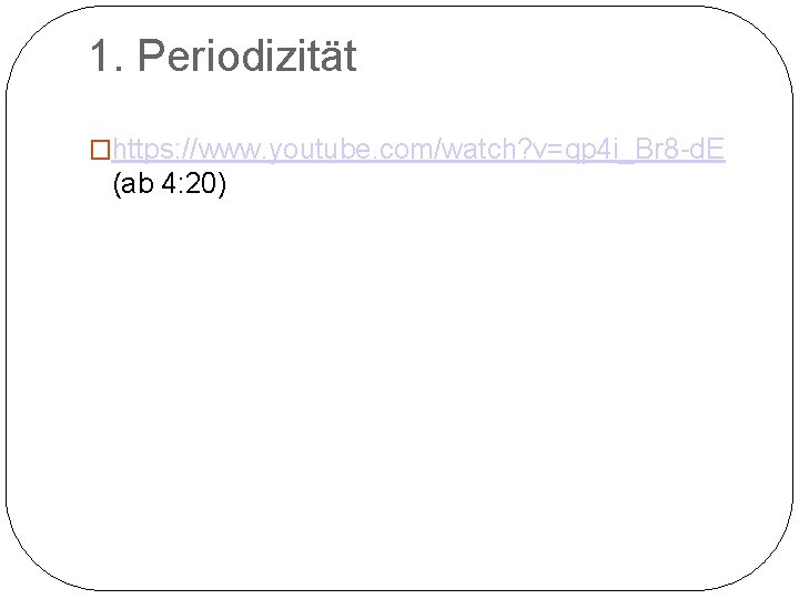 1. Periodizität �https: //www. youtube. com/watch? v=qp 4 i_Br 8 -d. E (ab 4: