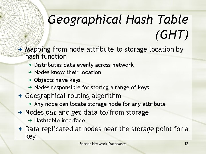 Geographical Hash Table (GHT) Mapping from node attribute to storage location by hash function Geographical Hash Table (GHT) Mapping from node attribute to storage location by hash function
