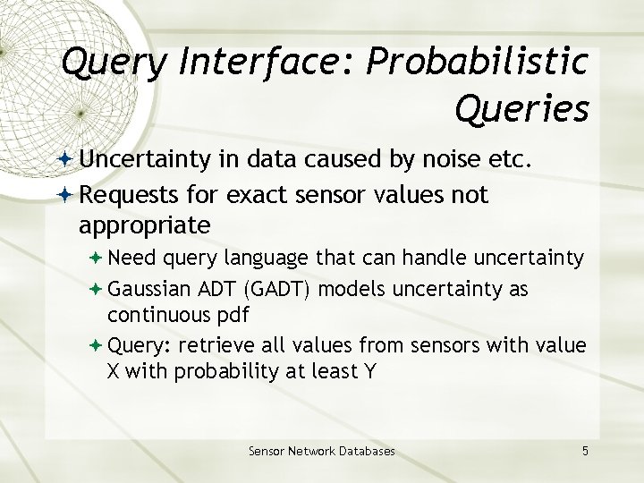 Query Interface: Probabilistic Queries Uncertainty in data caused by noise etc. Requests for exact