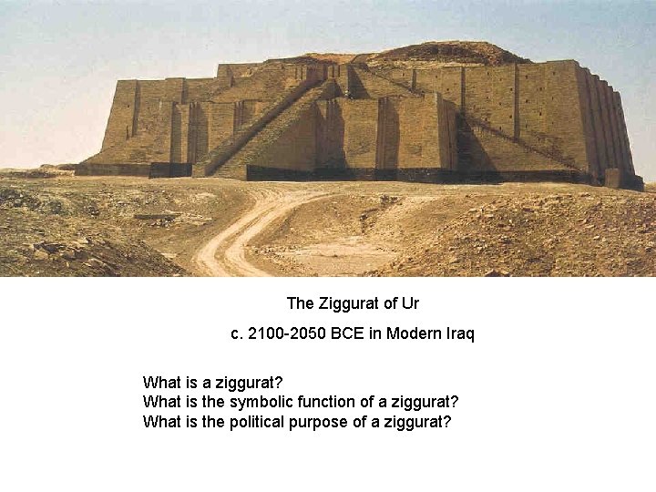 The Ziggurat of Ur c. 2100 -2050 BCE in Modern Iraq What is a