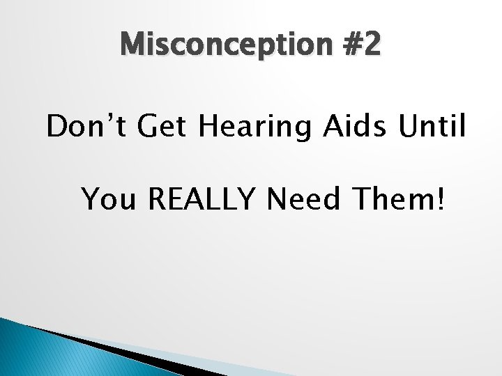 Misconception #2 Don’t Get Hearing Aids Until You REALLY Need Them! 