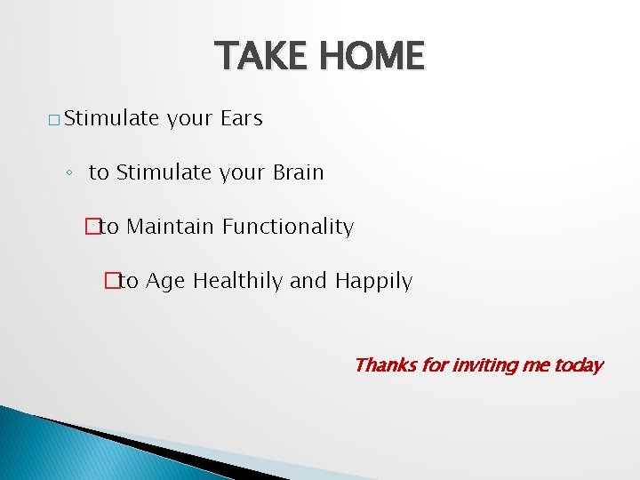 TAKE HOME � Stimulate your Ears ◦ to Stimulate your Brain �to Maintain Functionality