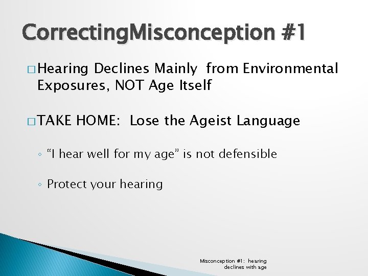 Correcting. Misconception #1 � Hearing Declines Mainly from Environmental Exposures, NOT Age Itself �