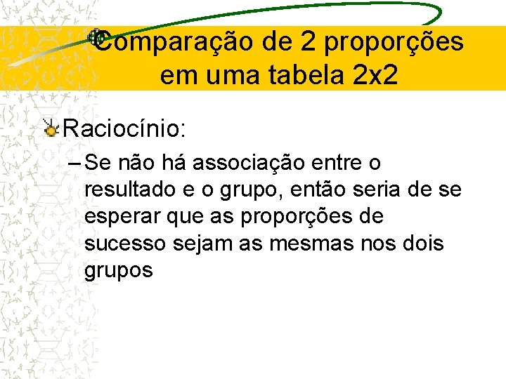 Comparação de 2 proporções em uma tabela 2 x 2 Raciocínio: – Se não