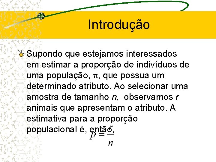 Introdução Supondo que estejamos interessados em estimar a proporção de indivíduos de uma população,