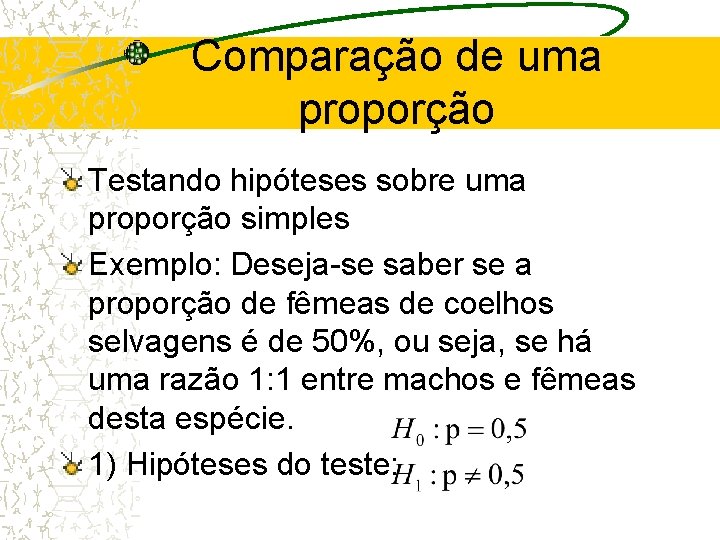 Comparação de uma proporção Testando hipóteses sobre uma proporção simples Exemplo: Deseja-se saber se