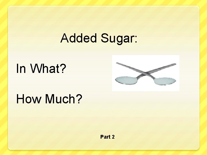 Added Sugar: In What? How Much? Part 2 