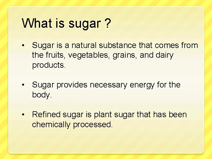 What is sugar ? • Sugar is a natural substance that comes from the