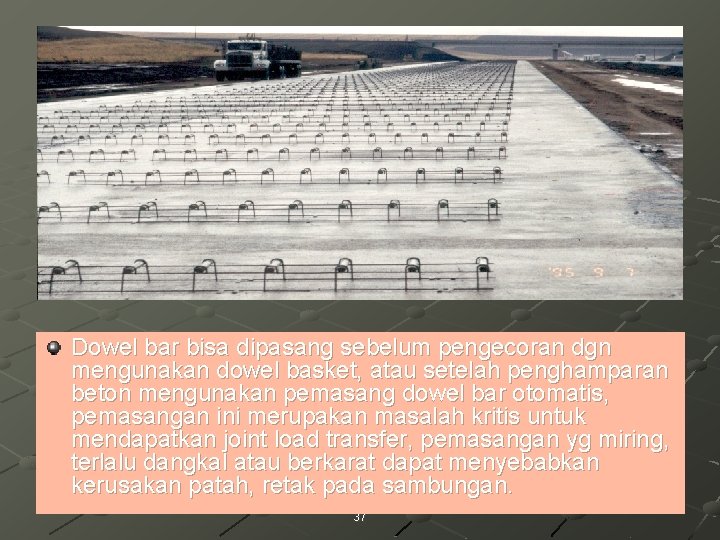 Dowel bar bisa dipasang sebelum pengecoran dgn mengunakan dowel basket, atau setelah penghamparan beton