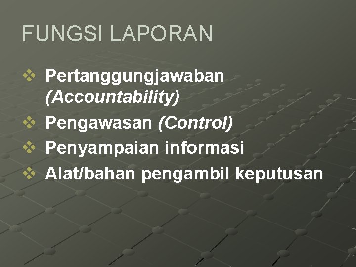 FUNGSI LAPORAN v Pertanggungjawaban (Accountability) v Pengawasan (Control) v Penyampaian informasi v Alat/bahan pengambil
