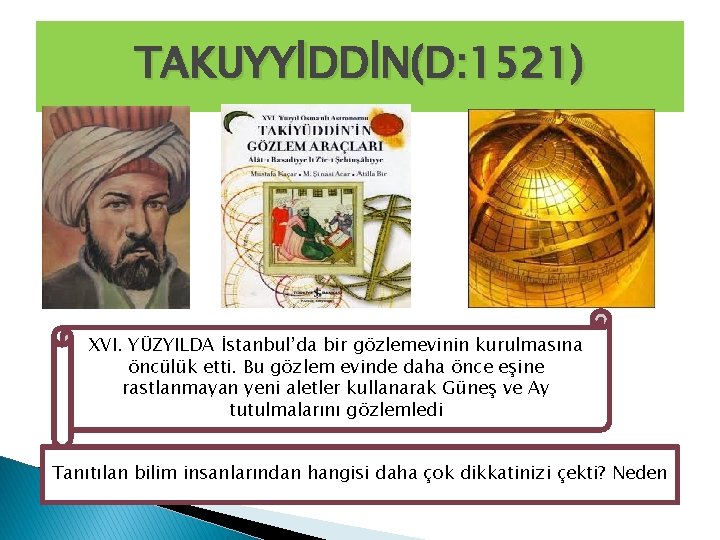 TAKUYYİDDİN(D: 1521) XVI. YÜZYILDA İstanbul’da bir gözlemevinin kurulmasına öncülük etti. Bu gözlem evinde daha