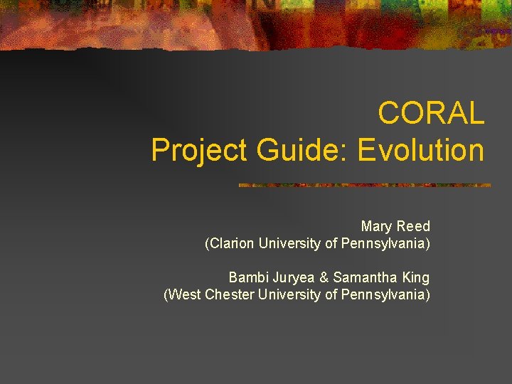 CORAL Project Guide: Evolution Mary Reed (Clarion University of Pennsylvania) Bambi Juryea & Samantha