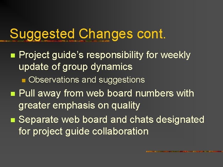 Suggested Changes cont. n Project guide’s responsibility for weekly update of group dynamics n